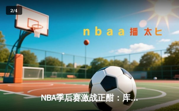 NBA季后赛激战正酣：库里独得45分助勇士逆转掘金，系列赛2-1领先 - 2
