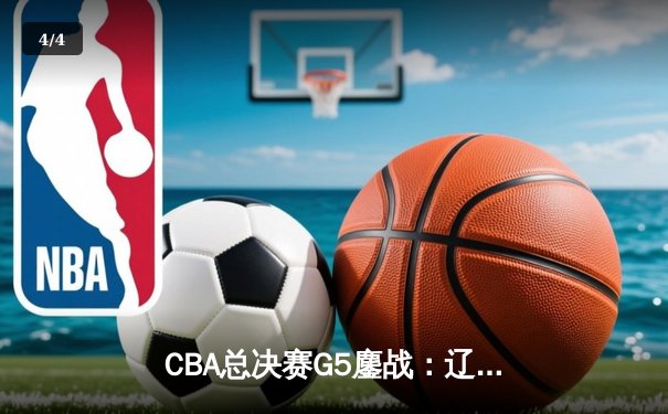 CBA总决赛G5鏖战：辽宁本钢加时险胜新疆飞虎 成功卫冕总冠军 - 4