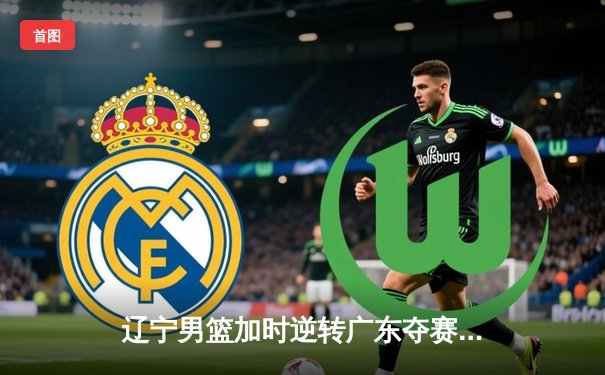 辽宁男篮加时逆转广东夺赛点，赵继伟30+12统治关键战