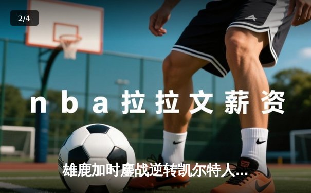 雄鹿加时鏖战逆转凯尔特人 字母哥44分捍卫主场 - 2