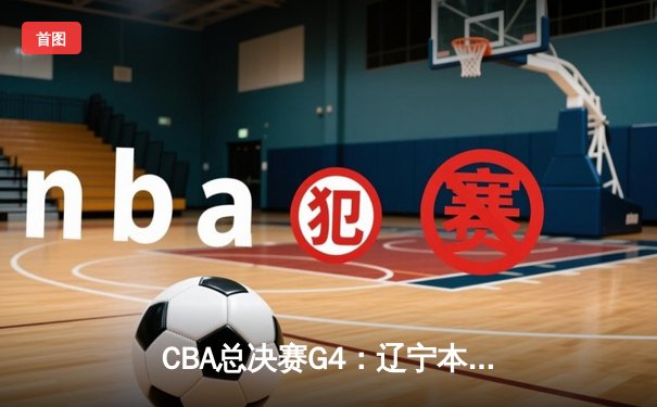 CBA总决赛G4：辽宁本钢加时险胜浙江广厦，赵继伟33分导演逆转好戏