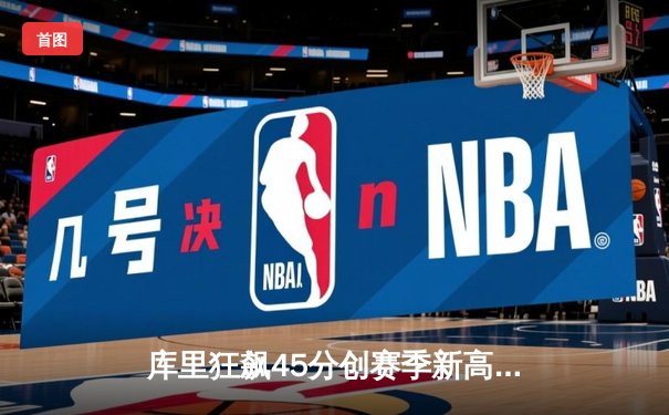 库里狂飙45分创赛季新高 勇士加时逆转凯尔特人终结对手七连胜