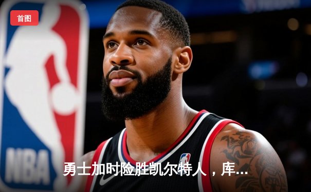 勇士加时险胜凯尔特人，库里狂砍43分率队完成20分惊天逆转