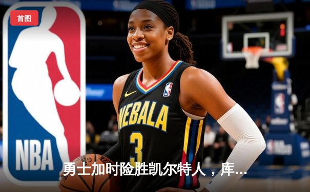 勇士加时险胜凯尔特人，库里狂砍43分率队捍卫主场